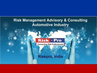 Risk Management Advisory & Consulting
         Automotive Industry




            Riskpro, India


                   1
 