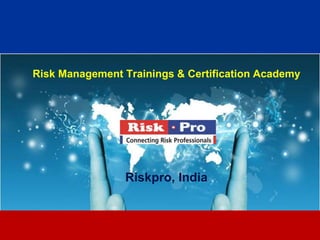 Risk Management Trainings & Certification Academy




                Riskpro, India


                        1
 