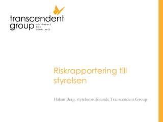 Riskrapportering till
styrelsen
Håkan Berg, styrelseordförande Transcendent Group
 