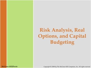 McGraw-Hill/Irwin Copyright © 2008 by The McGraw-Hill Companies, Inc. All rights reserved
Risk Analysis, Real
Options, and Capital
Budgeting
 
