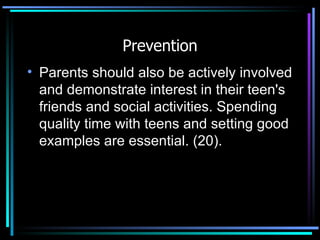 Prevention Parents should also be actively involved and demonstrate interest in their teen's friends and social activities. Spending quality time with teens and setting good examples are essential. (20). 