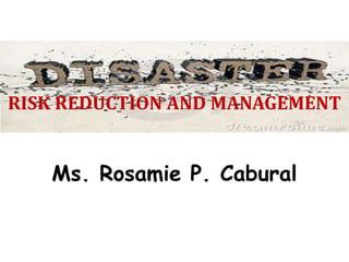 RISK REDUCTION AND MANAGEMENT


   Ms. Rosamie P. Cabural
 