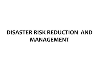 DISASTER RISK REDUCTION AND
MANAGEMENT
 