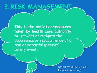 . 
This is the activities/measures 
taken by health care authority 
to prevent or mitigate the 
occurrence or reoccurrence of a 
real or potential (patient) 
safety event. 
(WHO, World Alliance for 
Patient Safety 2009) 
 