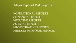 Major Types of Risk Reports
OPERATIONAL REPORTS
FINANCIAL REPORTS
ROUTINE REPORTS
SPECIAL REPORTS
INVESTIGATIVE REPORTS
BUDGET PROPOSAL REPORTS
 