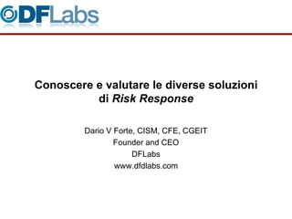 Conoscere e valutare le diverse soluzioni
          di Risk Response

         Dario V Forte, CISM, CFE, CGEIT
                 Founder and CEO
                      DFLabs
                 www.dfdlabs.com
 