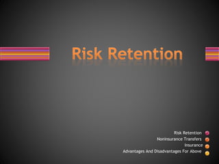 Risk Retention
Noninsurance Transfers
Insurance
Advantages And Disadvantages For Above
 
