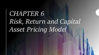 CHAPTER 6
Risk, Return and Capital
Asset Pricing Model
 