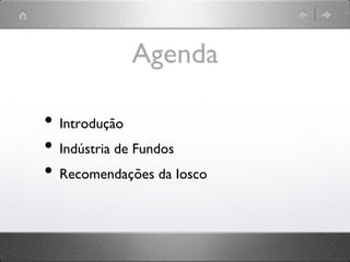 Agenda	

• Introdução	

• Indústria de Fundos	

• Recomendações da Iosco	

 