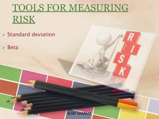 TOOLS FOR MEASURING
RISK
 Standard deviation
 Beta
RUBY SHARMARUBY SHARMA
 