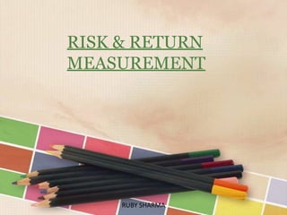 RISK & RETURN
MEASUREMENT
RUBY SHARMA
 