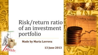 Risk/return ratio
of an investment
portfolio
Made by Maria Lavrova
13 June 2013
 