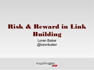Risk & Reward in Link
Building
Loren Baker
@lorenbaker
 