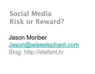 Social Media
Risk or Reward?

Jason Moriber
Jason@wiseelephant.com
Blog: http://elefant.tv
 