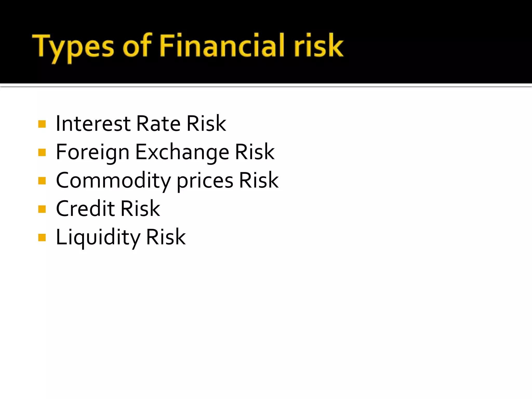  Interest Rate Risk
 Foreign Exchange Risk
 Commodity prices Risk
 Credit Risk
 Liquidity Risk
 