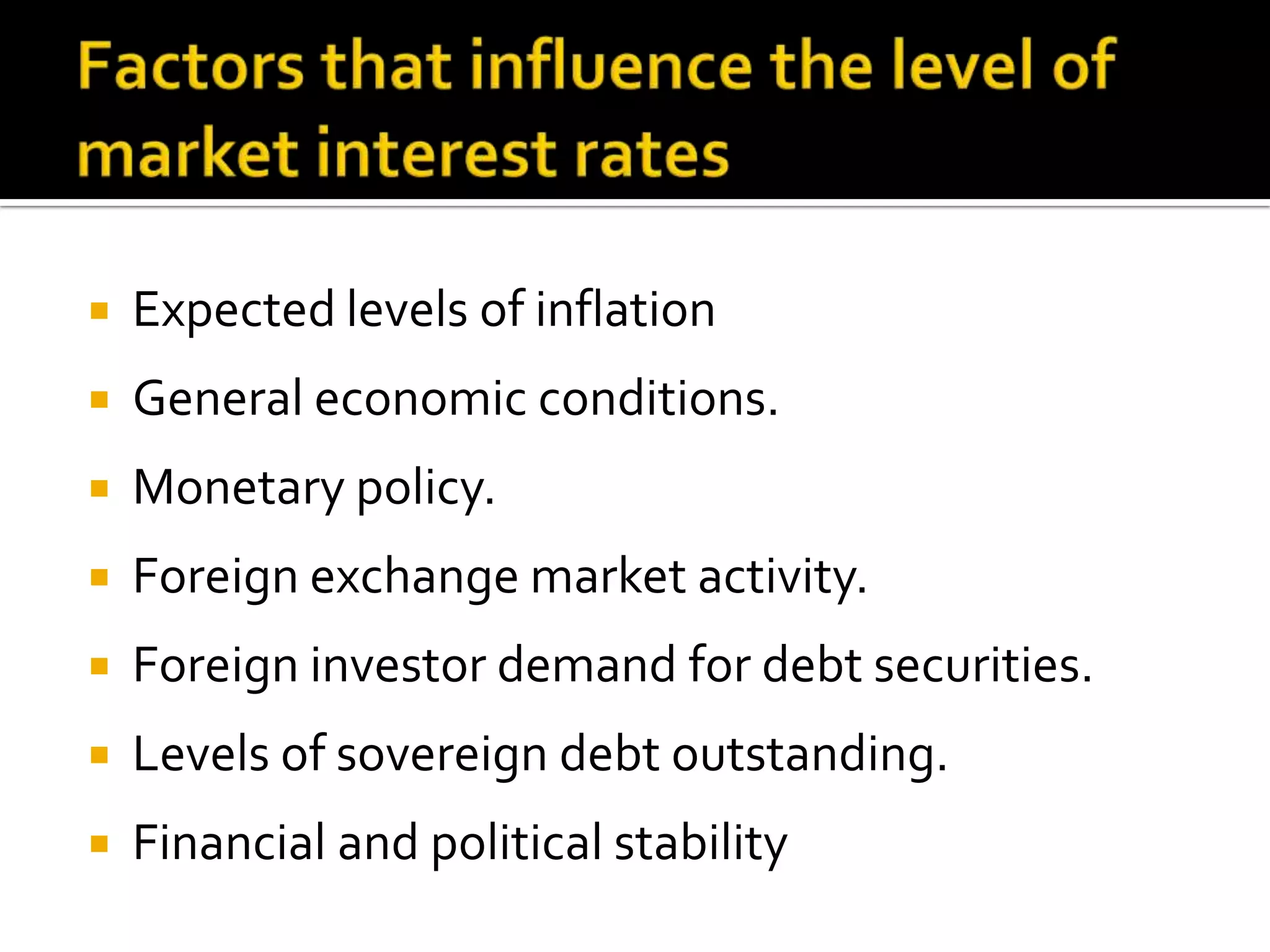 Expected levels of inflation
 General economic conditions.
 Monetary policy.
 Foreign exchange market activity.
 Foreign investor demand for debt securities.
 Levels of sovereign debt outstanding.
 Financial and political stability
 