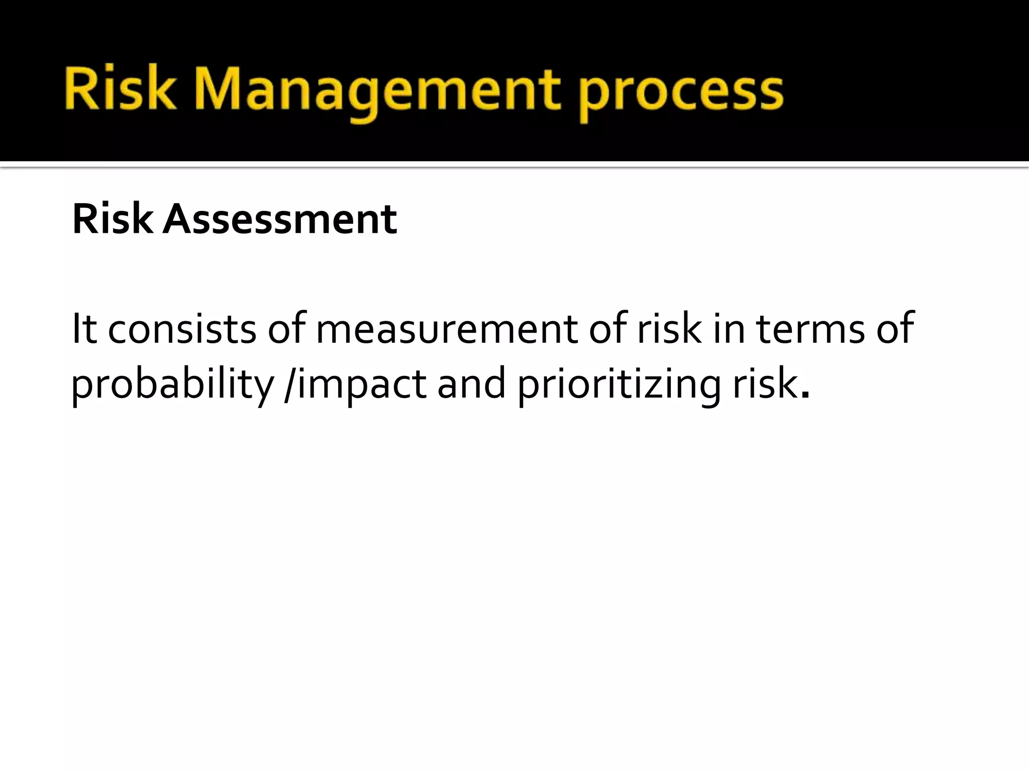 Risk Assessment
It consists of measurement of risk in terms of
probability /impact and prioritizing risk.
 