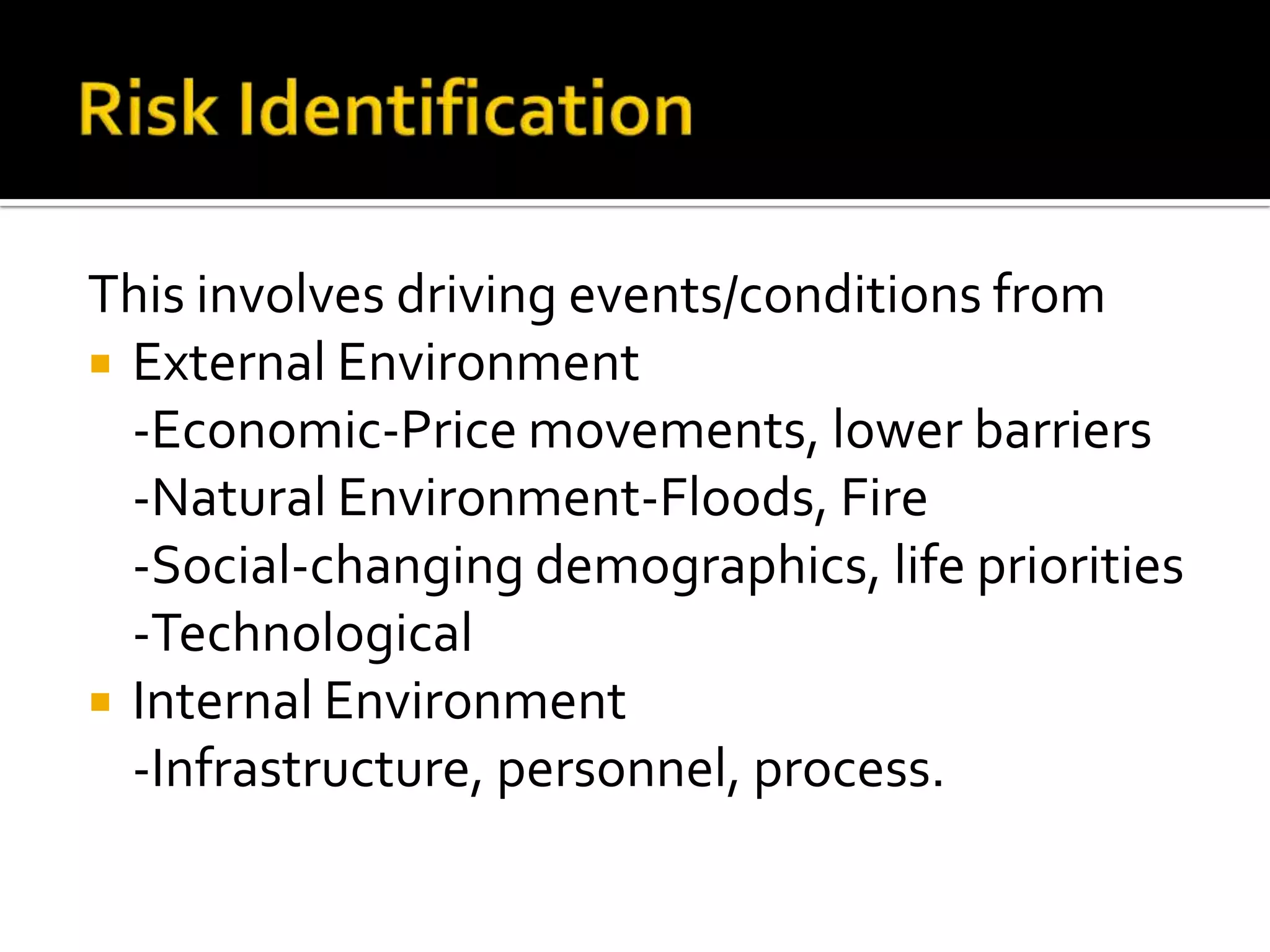 This involves driving events/conditions from
 External Environment
-Economic-Price movements, lower barriers
-Natural Environment-Floods, Fire
-Social-changing demographics, life priorities
-Technological
 Internal Environment
-Infrastructure, personnel, process.
 