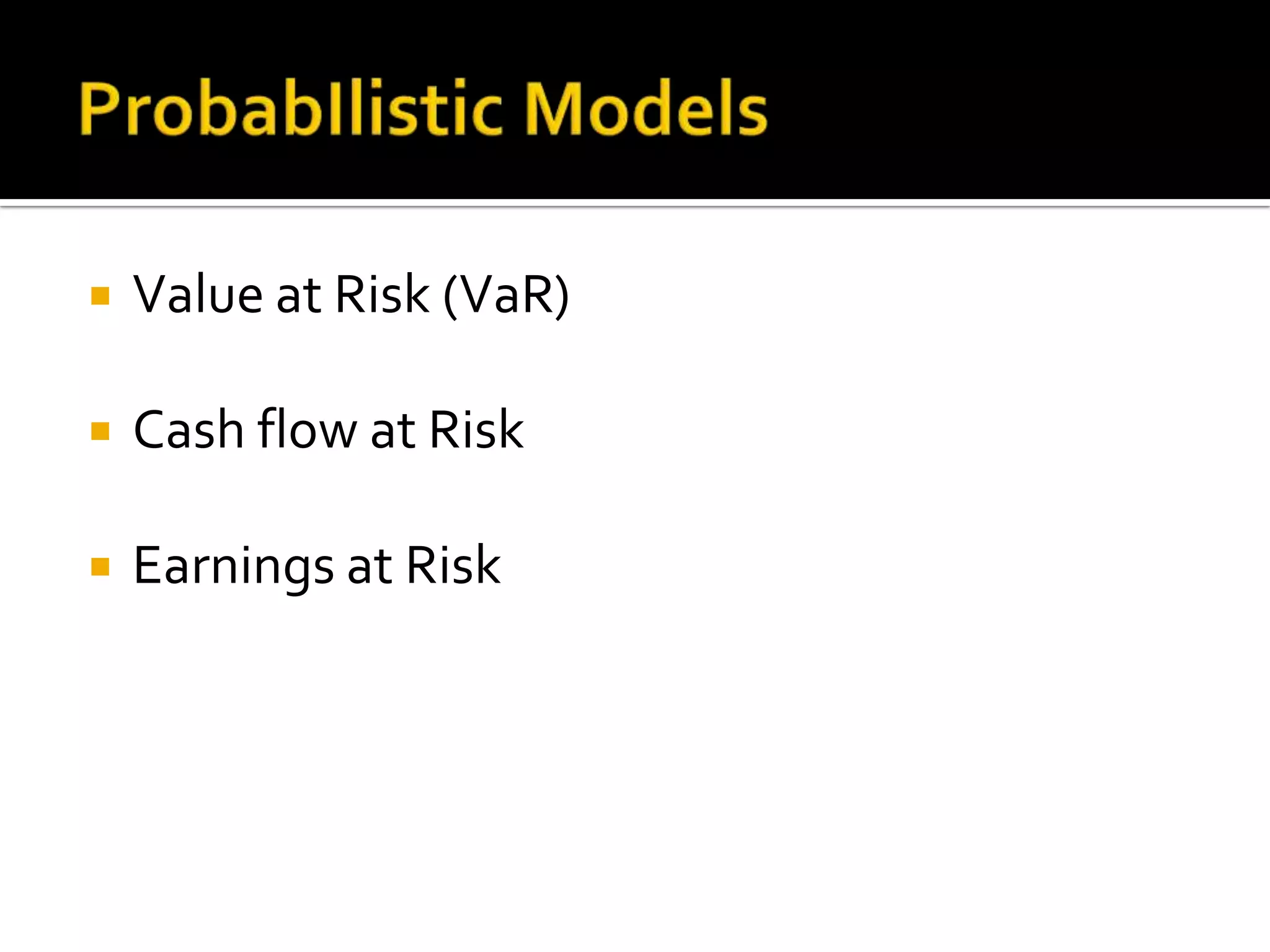  Value at Risk (VaR)
 Cash flow at Risk
 Earnings at Risk
 