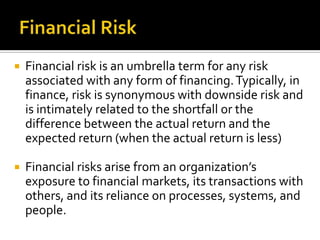 Financial risk is an umbrella term for any risk
associated with any form of financing.Typically, in
finance, risk is syn...