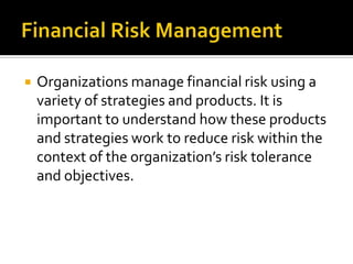  Organizations manage financial risk using a
variety of strategies and products. It is
important to understand how these ...