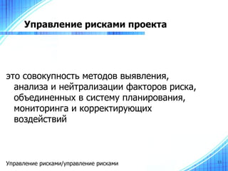 Управление рисками проекта




это совокупность методов выявления,
  анализа и нейтрализации факторов риска,
  объединенных в систему планирования,
  мониторинга и корректирующих
  воздействий



Управление рисками/управление рисками       11
 