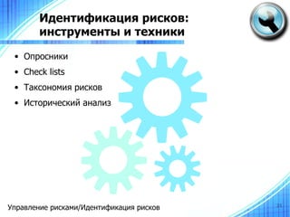 Идентификация рисков:
        инструменты и техники

 • Опросники
 • Check lists
 • Таксономия рисков
 • Исторический анализ




Управление рисками/Идентификация рисков   21
 