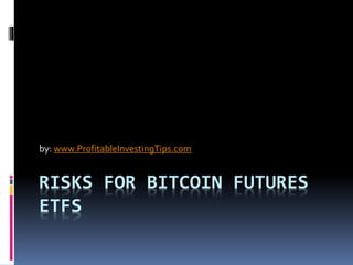 RISKS FOR BITCOIN FUTURES
ETFS
by: www.ProfitableInvestingTips.com
 