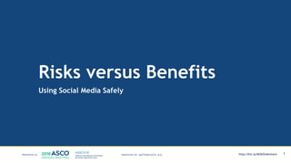 Risks versus Benefits
Using Social Media Safely
1MATTHEW KATZ, M.D. http://bit.ly/MSKSlideshare
 