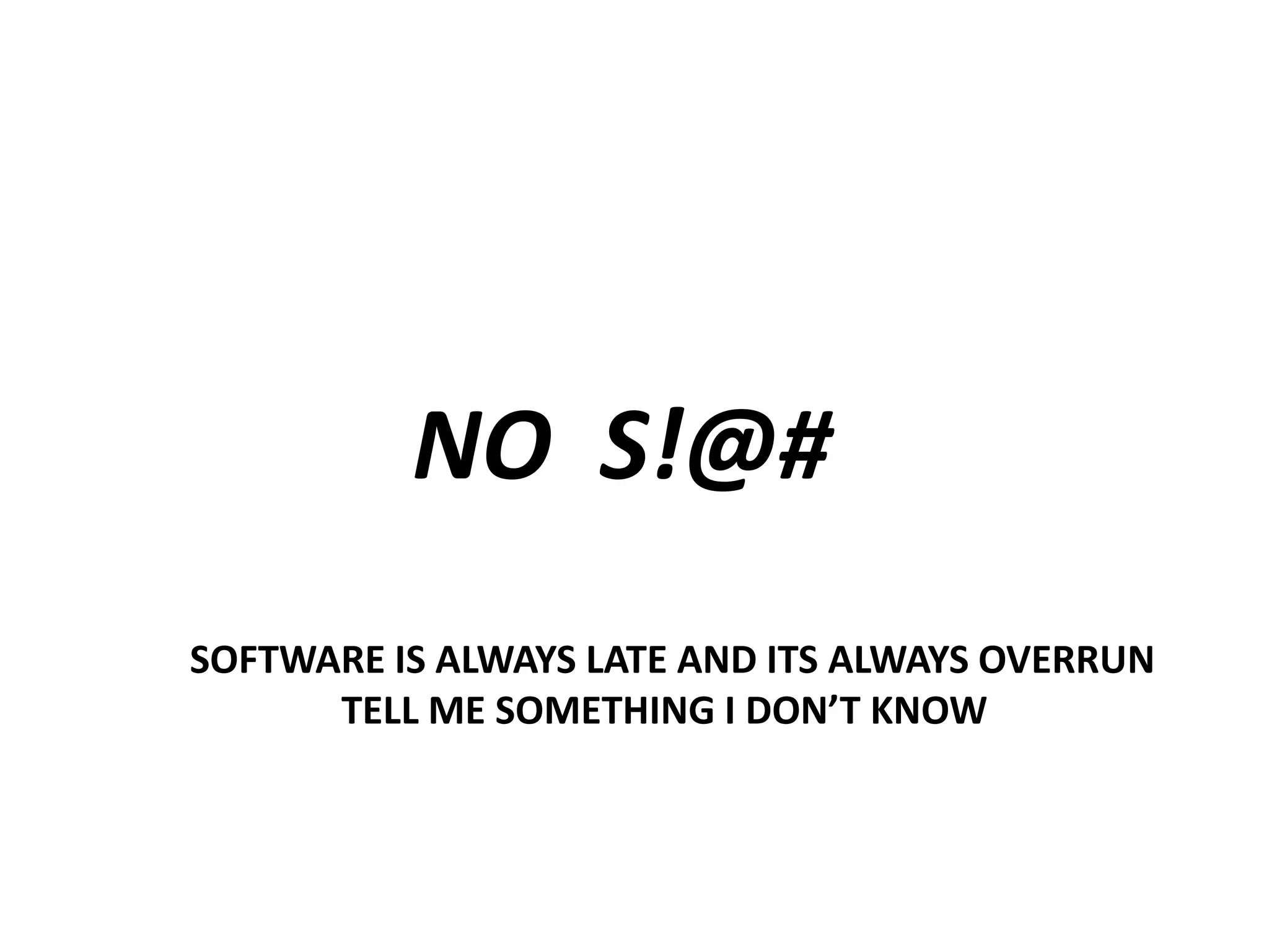 NO S!@#
SOFTWARE IS ALWAYS LATE AND ITS ALWAYS OVERRUN
TELL ME SOMETHING I DON’T KNOW

 