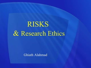 RISKS
& Research Ethics
Ghiath Alahmad
 