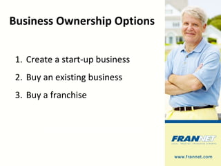 Business Ownership Options Create a start-up business Buy an existing business Buy a franchise Is this a make or buy decision? 