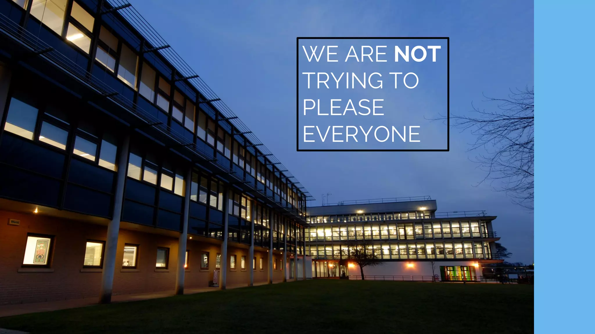 WE ARE NOT
TRYING TO
PLEASE
EVERYONE
 