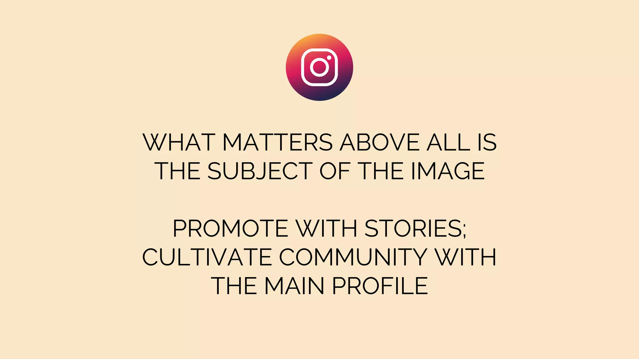 WHAT MATTERS ABOVE ALL IS
THE SUBJECT OF THE IMAGE
PROMOTE WITH STORIES;
CULTIVATE COMMUNITY WITH
THE MAIN PROFILE
 