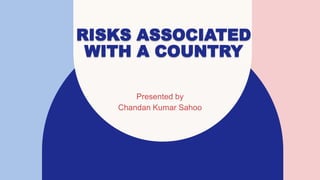 RISKS ASSOCIATED
WITH A COUNTRY
Presented by
Chandan Kumar Sahoo
 