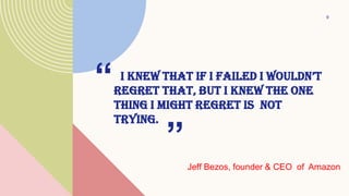 I KNEW THAT IF I FAILED I WOULDN’T
REGRET THAT, BUT I KNEW THE ONE
THING I MIGHT REGRET IS NOT
TRYING.
“
Jeff Bezos, found...