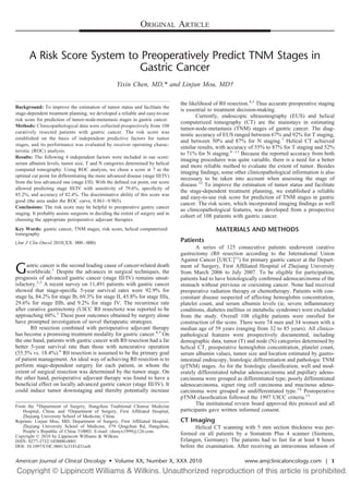 ORIGINAL ARTICLE


       A Risk Score System to Preoperatively Predict TNM Stages in
                             Gastric Cancer
                                                   Yixin Chen, MD,* and Linjun Mou, MD†

                                                                                 the likelihood of R0 resection.4,5 Thus accurate preoperative staging
Background: To improve the estimation of tumor status and facilitate the
                                                                                 is essential to treatment decision-making.
stage-dependent treatment planning, we developed a reliable and easy-to-use
                                                                                        Currently, endoscopic ultrasonography (EUS) and helical
risk score for prediction of tumor-node-metastasis stages in gastric cancer.
                                                                                 computerized tomography (CT) are the mainstays in estimating
Methods: Clinicopathological data were collected prospectively from 108
                                                                                 tumor-node-metastasis (TNM) stages of gastric cancer. The diag-
curatively resected patients with gastric cancer. The risk score was
                                                                                 nostic accuracy of EUS ranged between 67% and 92% for T staging,
established on the basis of independent predictive factors for tumor
                                                                                 and between 50% and 87% for N staging.7 Helical CT achieved
stages, and its performance was evaluated by receiver operating charac-
                                                                                 similar results, with accuracy of 55% to 87% for T staging and 52%
teristic (ROC) analysis.
                                                                                 to 71% for N staging.8 –11 Because the reported accuracy from both
Results: The following 4 independent factors were included in our score:
                                                                                 imaging procedures was quite variable, there is a need for a better
serum albumin levels, tumor size, T and N categories determined by helical
                                                                                 and more reliable method to evaluate the extent of tumor. Besides
computed tomography. Using ROC analysis, we chose a score at 7 as the
                                                                                 imaging ﬁndings, some other clinicopathological information is also
optimal cut point for differentiating the more advanced disease (stage III/IV)
                                                                                 necessary to be taken into account when assessing the stage of
from the less advanced one (stage I/II). With the deﬁned cut point, our score
                                                                                 disease.12 To improve the estimation of tumor status and facilitate
allowed predicting stage III/IV with sensitivity of 79.6%, speciﬁcity of
                                                                                 the stage-dependent treatment planning, we established a reliable
85.2%, and accuracy of 82.4%. The discriminative ability of this score was
                                                                                 and easy-to-use risk score for prediction of TNM stages in gastric
good (the area under the ROC curve, 0.861– 0.965).
                                                                                 cancer. The risk score, which incorporated imaging ﬁndings as well
Conclusions: The risk score may be helpful to preoperative gastric cancer
                                                                                 as clinicopathological features, was developed from a prospective
staging. It probably assists surgeons in deciding the extent of surgery and in
                                                                                 cohort of 108 patients with gastric cancer.
choosing the appropriate perioperative adjuvant therapies.
Key Words: gastric cancer, TNM stages, risk score, helical computerized                         MATERIALS AND METHODS
tomography
(Am J Clin Oncol 2010;XX: 000 – 000)                                             Patients
                                                                                        A series of 125 consecutive patients underwent curative
                                                                                 gastrectomy (R0 resection according to the International Union
                                                                                 Against Cancer UICC 13) for primary gastric cancer at the Depart-

G    astric cancer is the second leading cause of cancer-related death
     worldwide.1 Despite the advances in surgical techniques, the
prognosis of advanced gastric cancer (stage III/IV) remains unsat-
                                                                                 ment of Surgery, First Afﬁliated Hospital of Zhejiang University
                                                                                 from March 2006 to July 2007. To be eligible for participation,
                                                                                 patients had to have histologically conﬁrmed adenocarcinoma of the
isfactory.2,3 A recent survey on 11,491 patients with gastric cancer             stomach without previous or coexisting cancer. None had received
showed that stage-speciﬁc 5-year survival rates were 92.9% for                   preoperative radiation therapy or chemotherapy. Patients with con-
stage Ia, 84.2% for stage Ib, 69.3% for stage II, 45.8% for stage IIIa,          comitant disease suspected of affecting hemoglobin concentration,
29.6% for stage IIIb, and 9.2% for stage IV. The recurrence rate                 platelet count, and serum albumin levels (ie, severe inﬂammatory
after curative gastrectomy (UICC R0 resection) was reported to be                conditions, diabetes mellitus or metabolic syndrome) were excluded
approaching 60%.3 These poor outcomes obtained by surgery alone                  from the study. Overall 108 eligible patients were enrolled for
have prompted investigation of novel therapeutic strategies.                     construction of the score. There were 74 men and 34 women with a
       R0 resection combined with perioperative adjuvant therapy                 median age of 59 years (ranging from 32 to 85 years). All clinico-
has become a promising treatment modality for gastric cancer.4,5 On              pathological features were prospectively documented, including
the one hand, patients with gastric cancer with R0 resection had a far           demographic data, tumor (T) and node (N) categories determined by
better 5-year survival rate than those with noncurative operation                helical CT, preoperative hemoglobin concentration, platelet count,
(55.5% vs. 18.4%).6 R0 resection is assumed to be the primary goal               serum albumin values, tumor size and location estimated by gastro-
of patient management. An ideal way of achieving R0 resection is to              intestinal endoscopy, histologic differentiation and pathologic TNM
perform stage-dependent surgery for each patient, in whom the                    (pTNM) stages. As for the histologic classiﬁcation, well and mod-
extent of surgical resection was determined by the tumor stage. On               erately differentiated tubular adenocarcinoma and papillary adeno-
the other hand, perioperative adjuvant therapy was found to have a               carcinoma were grouped as differentiated type; poorly differentiated
beneﬁcial effect on locally advanced gastric cancer (stage III/IV). It           adenocarcinoma, signet ring cell carcinoma and mucinous adeno-
could induce tumor downstaging and thereby potentially increase                  carcinoma were grouped as undifferentiated type.14 Postoperative
                                                                                 pTNM classiﬁcation followed the 1997 UICC criteria.13
From the *Department of Surgery, Hangzhou Traditional Chinese Medicine
                                                                                        The institutional review board approved this protocol and all
   Hospital, China; and †Department of Surgery, First Afﬁliated Hospital,        participants gave written informed consent.
   Zhejiang University School of Medicine, China.
Reprints: Linjun Mou, MD, Department of Surgery, First Afﬁliated Hospital,       CT Imaging
   Zhejiang University School of Medicine, #79 Qingchun Rd, Hangzhou,                  Helical CT scanning with 5 mm section thickness was per-
   People s Republic of China 310003. E-mail: chenyx1999@126.com.
Copyright © 2010 by Lippincott Williams & Wilkins
                                                                                 formed on all patients by a Somatom Plus 4 scanner (Siemens,
ISSN: 0277-3732/10/0000-0001                                                     Erlangen, Germany). The patients had to fast for at least 8 hours
DOI: 10.1097/COC.0b013e3181d31eeb                                                before the examination. After receiving an intravenous infusion of

American Journal of Clinical Oncology • Volume XX, Number X, XXX 2010                                        www.amjclinicaloncology.com | 1
 