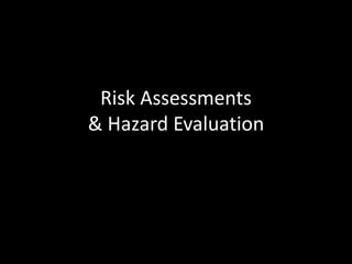 Risk Assessments 
& Hazard Evaluation 
 