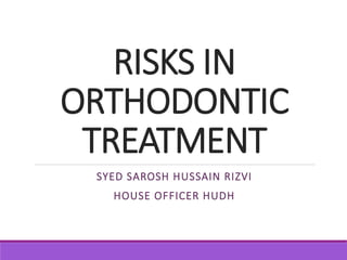 RISKS IN
ORTHODONTIC
TREATMENT
SYED SAROSH HUSSAIN RIZVI
HOUSE OFFICER HUDH
 