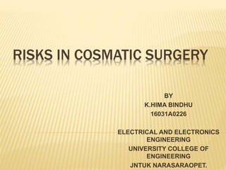 RISKS IN COSMATIC SURGERY
BY
K.HIMA BINDHU
16031A0226
ELECTRICAL AND ELECTRONICS
ENGINEERING
UNIVERSITY COLLEGE OF
ENGINEERING
JNTUK NARASARAOPET.
 