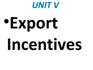 UNIT V
•Export
Incentives
 