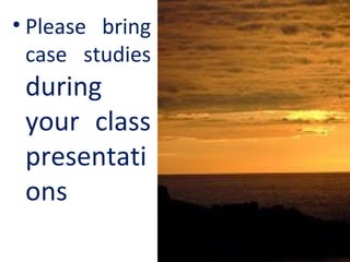 • Please bring
case studies
during
your class
presentati
ons
 