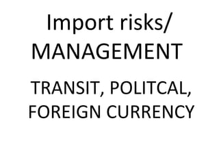 Import risks/
MANAGEMENT
TRANSIT, POLITCAL,
FOREIGN CURRENCY
 
