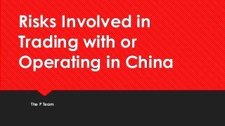 Risks Involved in
Trading with or
Operating in China
The P Team
 