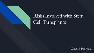 Risks Involved with Stem
Cell Transplants
Clayton Perlman
 