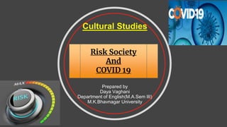 Cultural Studies
Prepared by
Daya Vaghani
Department of English(M.A.Sem III)
M.K.Bhavnagar University
Risk Society
And
COVID 19
 