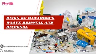 www.pinkskipsmanchester.co.uk
0161 2244222
RISKS OF HAZARDOUS
WASTE REMOVAL AND
DISPOSAL
 