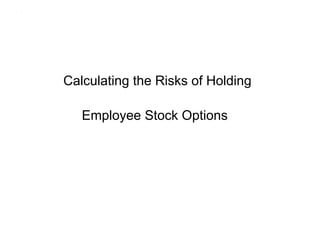 .




    Calculating the Risks of Holding

       Employee Stock Options
 