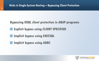 Risks in Single-System Hosting – Bypassing Client Protection
17
Bypassing OSQL client protection in ABAP programs
Explicit bypass using CLIENT SPECIFIED
Implicit bypass using EXECSQL
Implicit bypass using ADBC
 