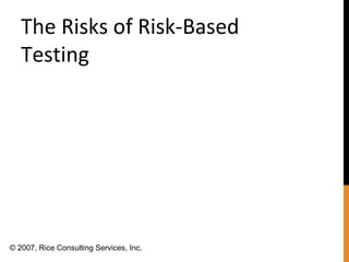 The Risks of Risk-Based
Testing
© 2007, Rice Consulting Services, Inc.
 